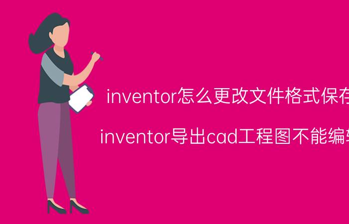 inventor怎么更改文件格式保存 inventor导出cad工程图不能编辑？